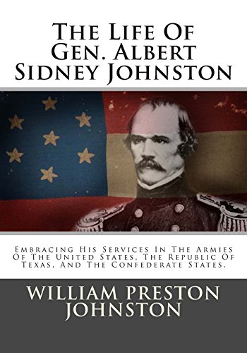 The Life Of Gen. Albert Sidney Johnston: Embracing His Services In The Armies Of The United States, The Republic Of Texas, And The Confederate States.