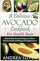 A Delicious Avocado Cookbook for Health Nuts!: Only the Best Avocado Recipes to Achieve Vibrant Health and Omega Acid Superpowers 1533363226 Book Cover