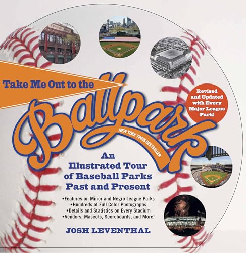 Take Me Out to the Ballpark Revised and Updated: An Illustrated Tour of Baseball Parks Past and Present Featuring Every Major League Park, Plus Minor League and Negro League Parks