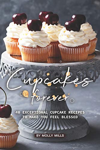 Cupcakes Forever: 40 Exceptional Cupcake Recipes to make you Feel Blessed
