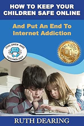 How To Keep Your Children Safe Online: And Put An End To Internet Addiction!
