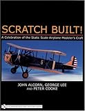  Scratch Built!: A Celebration of the Static Scale Airplane Modelers Craft: A Celebration of the Static Scale Airplane Modeler\'s Craft