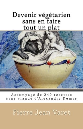 Devenir végétarien sans en faire tout un plat: Accompagé de 240 recettes sans viande d'Alexandre Dumas (French Edition)
