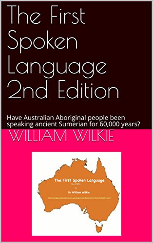 The First Spoken Language 2nd Edition: Have Australian Aboriginal people been speaking ancient Sumerian for 60,000 years?