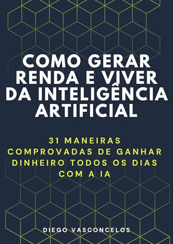 Como Gerar Renda e Viver da Inteligência Artificial: 31 Maneiras Comprovadas de Ganhar Dinheiro Todo