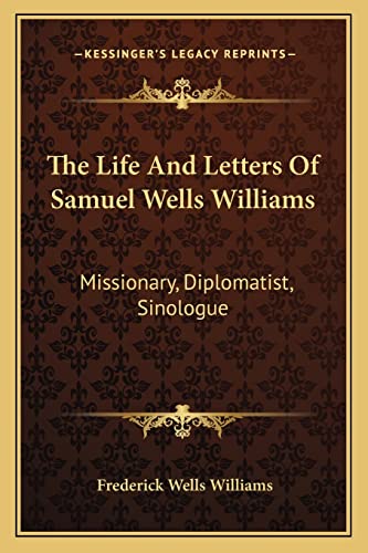 The Life And Letters Of Samuel Wells Williams: Missionary, Diplomatist, Sinologue