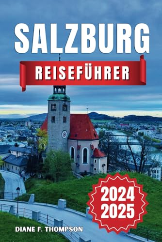 Salzburg Reiseführer 2025  Entdecken Sie Mozarts Stadt – Insidertipps versteckte Schätze und Attraktionen die Sie auf keinen Fall verpassen dürfen für ein unvergessliches österreichisches Abenteuer