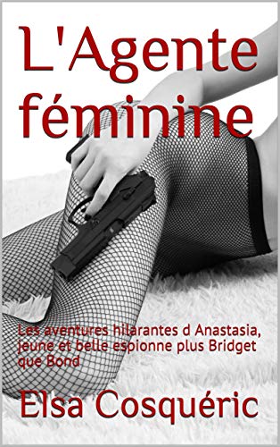 L'Agente féminine: Les aventures hilarantes d Anastasia, jeune et belle espionne plus Bridget que B PDF