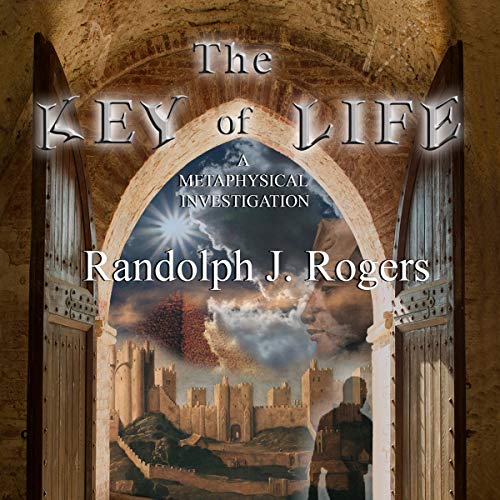 The Key of Life: A Metaphysical Investigation - Randolph J. Rogers
