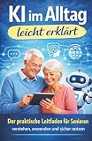 KI im Alltag leicht erklärt: Der praktische Leitfaden für Senioren - Verstehen, Anwenden und Sicher Nutzen