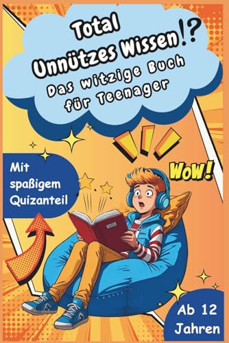 Total Unnuetzes Wissen - Das witzige Buch fuer Teenager: Zu Spassig zum Weglegen. Zu nutzlos fuer die Schule. Genau richtig fuer