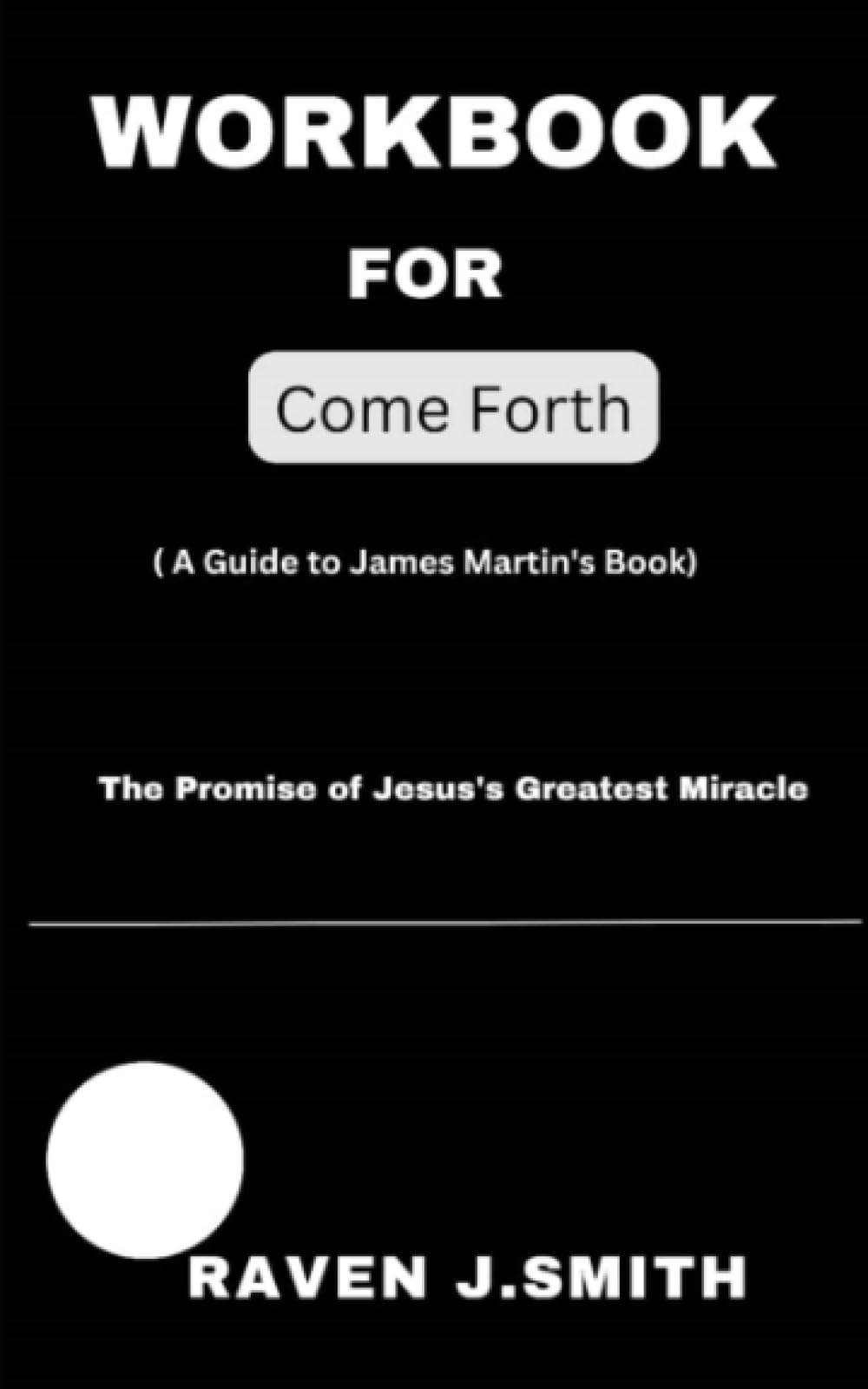 Workbook For Come Forth: (A Guide to James Martin’s Book)