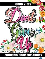 Good Vibes Don't Give Up Inspirational Coloring Book for Adults: Live Your Dreams Uplifting Inspirational Positive Affirmation Life Quotes Mindfulness Stress Relaxation Colouring Gifts for Girls, Teen B089HYQRFS Book Cover
