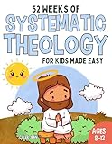 52 Weeks of Systematic Theology for Kids age 6 to 12 made easy: A Guide to Grow Faith and Understand biblical Truth with Weekly Lessons, Activities, and Prayers