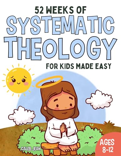 52 Weeks of Systematic Theology for Kids age 6 to 12 made easy: A Guide to Grow Faith and Understand biblical Truth with Weekly Lessons, Activities, and Prayers