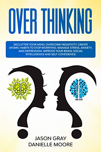 OVERTHINKING: Declutter Your Mind, Overcome Negativity. Create Atomic Habits to Stop Worrying. Manage