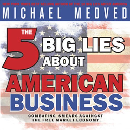 The 5 Big Lies About American Business: Combating Smears Against the Free-Market Economy