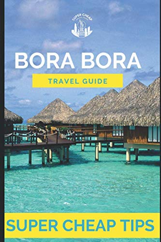 Super Cheap Bora Bora: Travel Guide: How to have a $5,000 trip to for $1,000