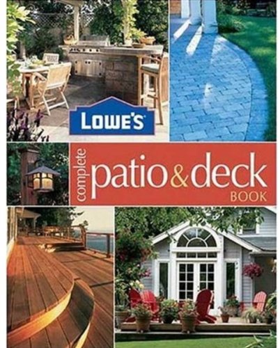 Lowe' s Complete Patio & Deck Book: Creative Ideas & Fabulous Fix Ups