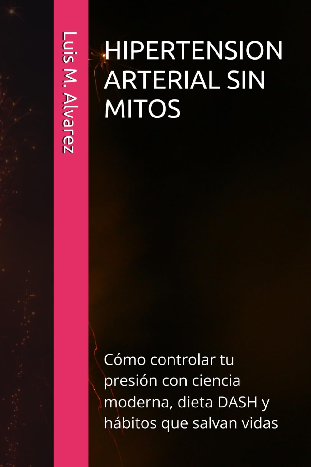 HIPERTENSION ARTERIAL SIN MITOS: Cómo controlar tu presión con ciencia moderna, dieta DASH y hábitos que salvan vidas