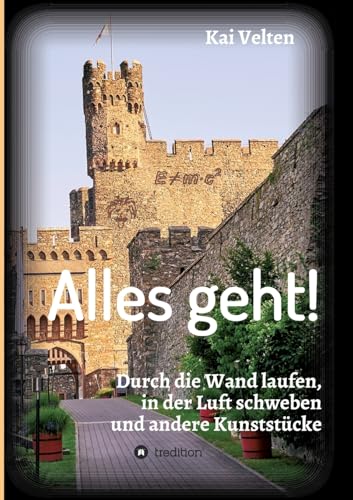 Alles geht!: Durch die Wand laufen, in der Luft schweben und andere Kunststücke (German Edition)