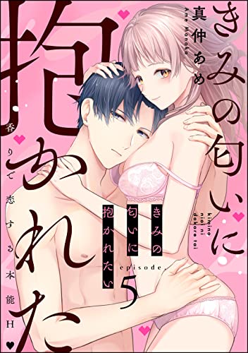 きみの匂いに抱かれたい 香りで恋する本能H(分冊版) 【第5話】 (ラブキス!)