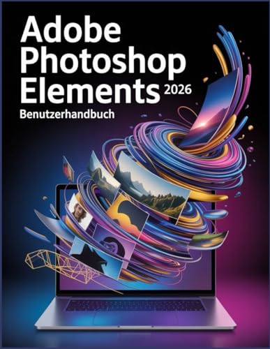 Adobe Photoshop Elements 2026 Benutzerhandbuch: Das ultimative Schritt-für-Schritt-Handbuch zur Beherrschung von generativer KI, Fotorestaurierung und kreativem Design für Anfänger und Profis