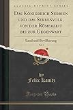Das Königreich Serbien Und Das Serbenvolk, Von Der Römerzeit Bis Zur Gegenwart, Vol. 1: Land Und Bevölkerung (Classic Reprint) - Felix Kanitz 