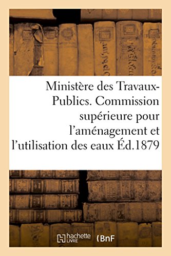 Ministère des Travaux-Publics. Commission supérieure pour l'aménagement et l'utilisation des eaux.: 1ère session 1878-1879, in-fol. (French Edition)