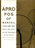 Apropos of Marcel: Making Art after Marcel Duchamp in the Age of Mechanical Reproduction 0967481902 Book Cover