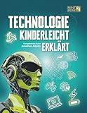 TECHNOLOGIE KINDERLEICHT ERKLÄRT: Das große MINT-Buch über Technik, Robotik, KI, Programmieren und Weltraum für Entdecker von 8-14 Jahren (MINT für schlaue Kids – Kinderleicht erklärt, Band 4)