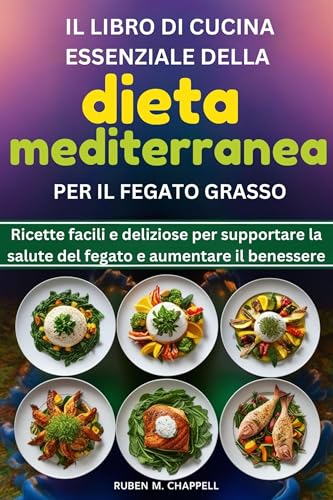 Il libro di cucina essenziale della dieta mediterranea per il fegato grasso: Ricette facili e deliziose per supportare la salute del fegato e aumentare il benessere