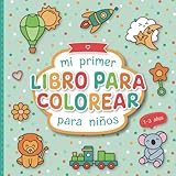  Mi primer libro para colorear para niños: Páginas para colorear diseñadas con cariño para niños de 1 a 3 años  Figuras grandes para colorear que fomentan la creatividad y la motricidad