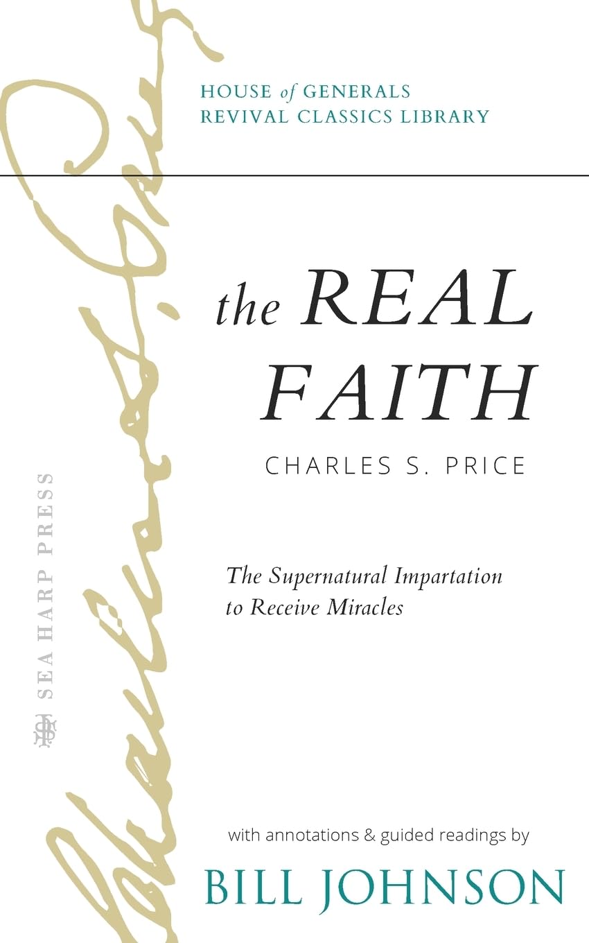 The Real Faith with Annotations and Guided Readings by Bill Johnson: The Supernatural Impartation to Receive Miracles: House of Generals Revival Classics Library