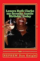 Lenora Ruth Clarke my favorite Auntie Birthday Today: She was my Grandmothers baby girl after my mother Thelma Mae Knight aka nest egg 1508580030 Book Cover