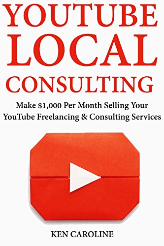 YouTube Local Consulting: Make $1,000 Per Month Selling Your YouTube Freelancing & Consulting Services