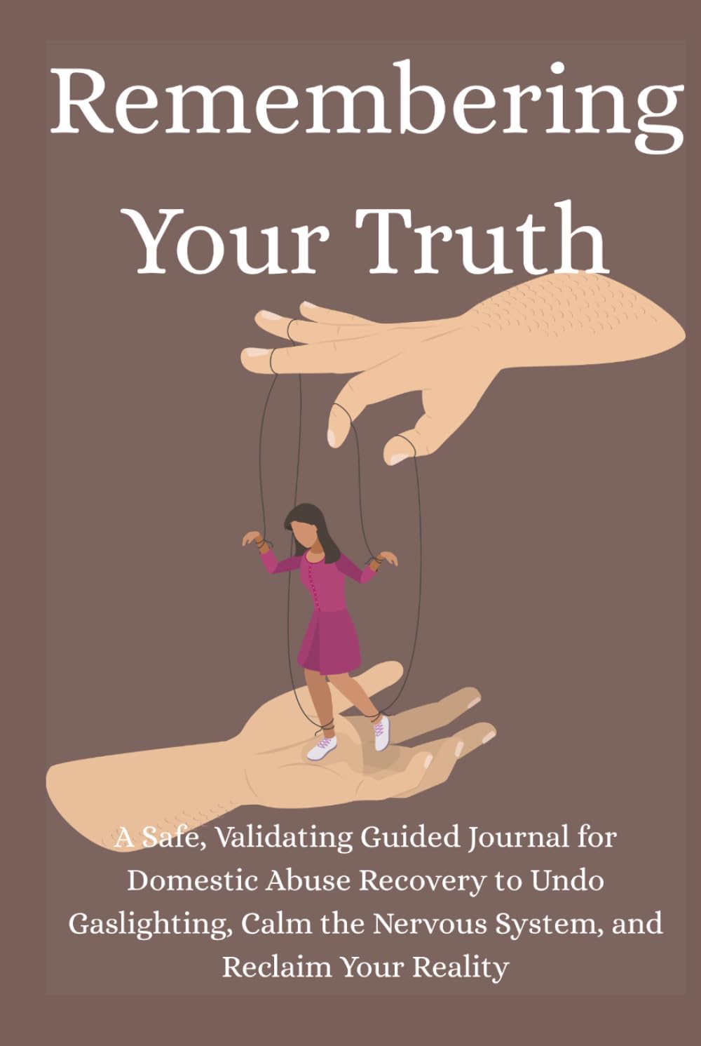 Remembering Your Truth: A Safe, Validating Guided Journal for Domestic Abuse Recovery to Undo Gaslighting, Calm the Nervous System, and Reclaim Your Reality
