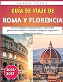 Guía de Viaje de Roma y Florencia 2026-2027: Descubra lugares emblemáticos, joyas ocultas, gastronomía auténtica, hoteles, consejos de seguridad e itinerarios perfectos.