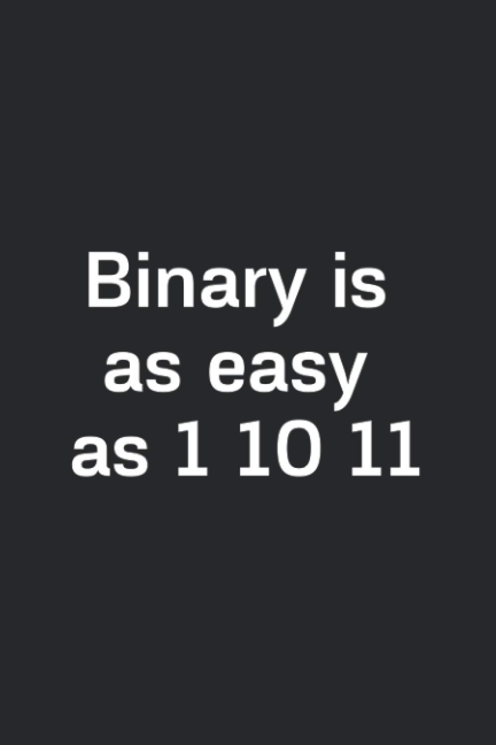 Binary is easy as 1 10 11 notebook: Funny Lined journal prefect gift for programmers, students of computer science, nerd or geek, 120 Pages, 6 x 9, Soft Cover, Matte Finish