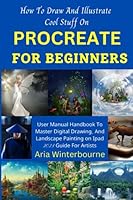 How To Draw And Illustrate Cool Stuff On Procreate for Beginners: User Manual Handbook To Master Digital Drawing, And Landscape Painting on ipad 2023 Guide For Artists B0C87VKL26 Book Cover