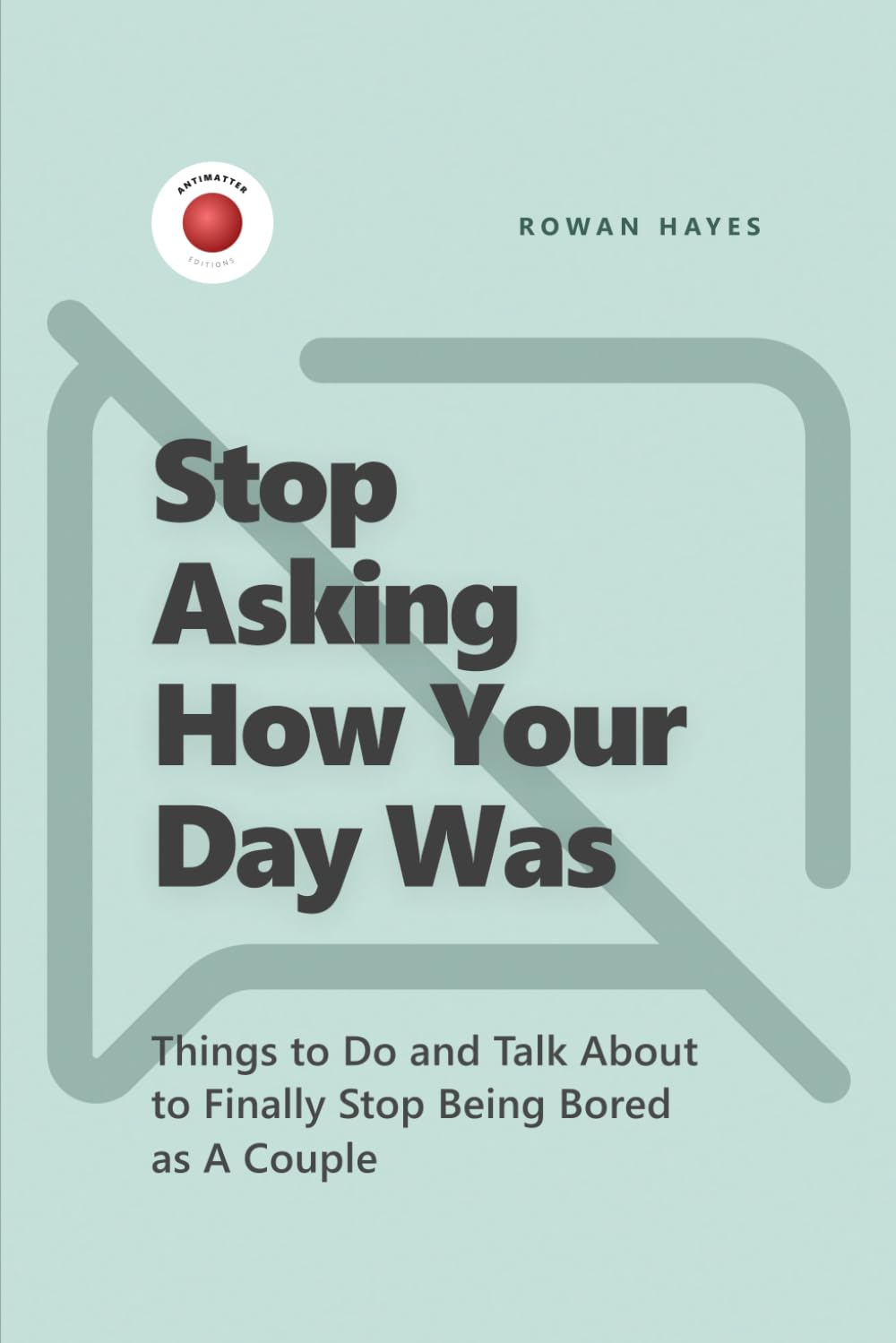 Stop Asking How Your Day Was: Things to Do and Talk About to Finally Stop Being Bored as A Couple