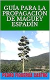  GUÍA PARA LA PROPAGACIÓN DE MAGUEY ESPADÍN
