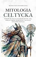 Mitologia Celtycka: Podróz do serca celtyckich mitów, aby odkryc bogów, bohaterów i potwory celtyckiej kultury (Polish Edition) B0CYL8BQS9 Book Cover