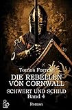  DIE REBELLEN VON CORNWALL - SCHWERT UND SCHILD, BAND 4: Ein historischer Abenteuer-Roman