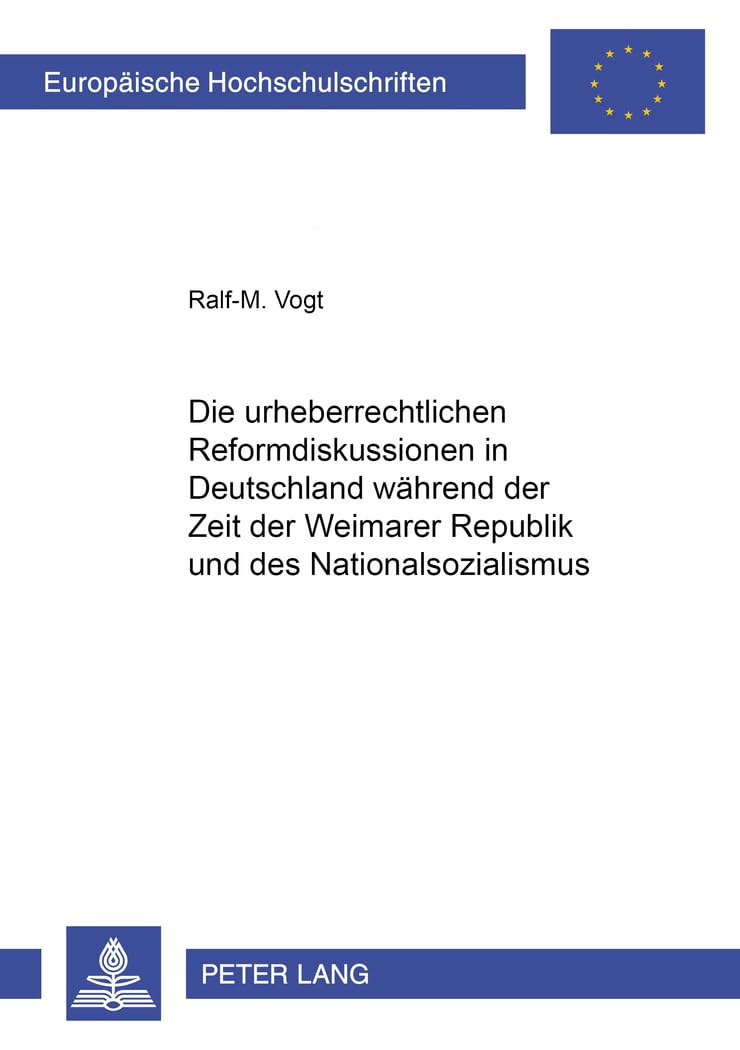 Die urheberrechtlichen Reformdiskussionen in Deutschland während der Zeit der Weimarer Republik und des Nationalsozialismus: Dissertationsschrift (Europäische Hochschulschriften Recht, Band 3856)