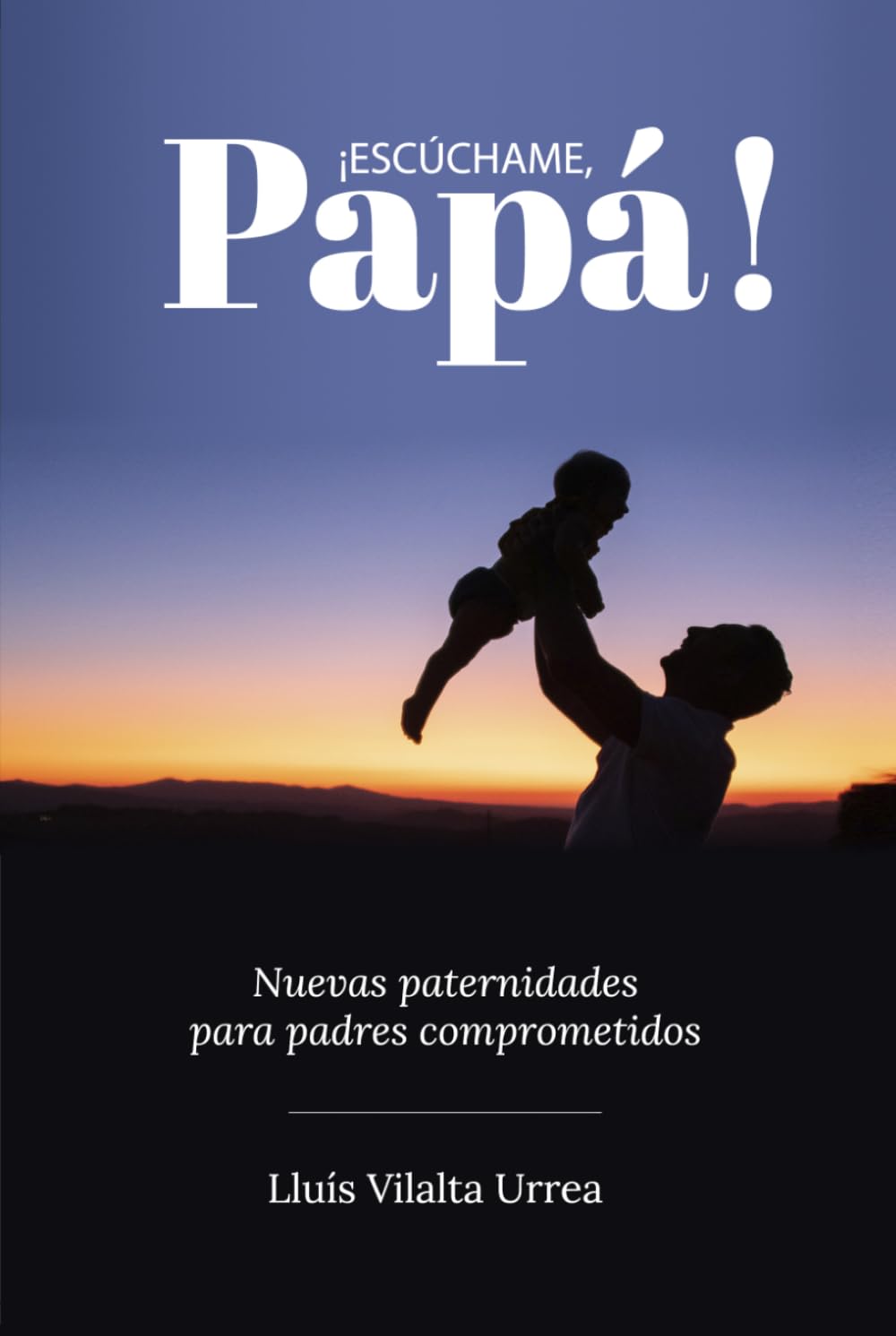¡Escúchame, Papá!: Nuevas paternidades para padres comprometidos