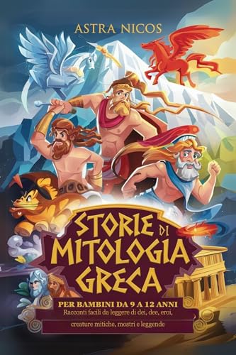 STORIE DI MITOLOGIA GRECA PER BAMBINI DA 9 A 12 ANNI: Racconti facili da leggere di dei, dee, eroi, creature mitiche, mostri e leggende