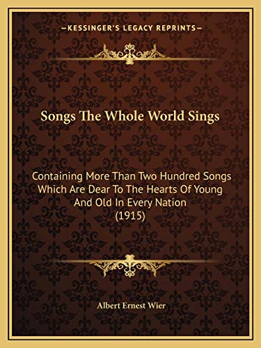Songs The Whole World Sings: Containing More Than Two Hundred Songs Which Are Dear To The Hearts Of Young And Old In Every Nation (1915)