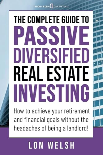 The Complete Guide to Passive Diversified Real Estate Investing: How to achieve your retirement and financial goals without the headaches of being a landlord! (Passive Real Estate Investing)