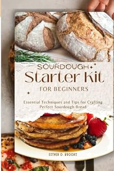 SOURDOUGH Starter Kit FOR BEGINNERS: Essential Techniques and Tips for Crafting Perfect Sourdough Bread